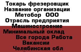 Токарь-фрезеровщик › Название организации ­ Метобор, ООО › Отрасль предприятия ­ Машиностроение › Минимальный оклад ­ 45 000 - Все города Работа » Вакансии   . Челябинская обл.,Златоуст г.